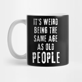 It's Weird Being The Same Age As Old People Funny Old Person Mug